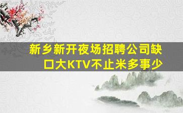 新乡新开夜场招聘公司缺口大KTV不止米多事少